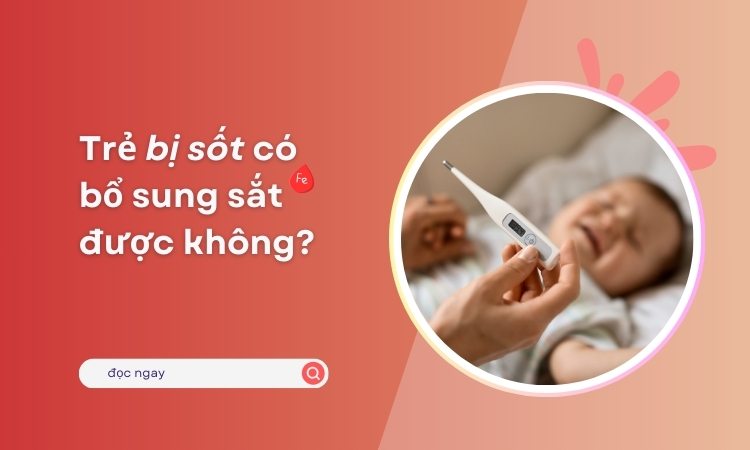Trẻ bị sốt có uống sắt được không? Trẻ bị sốt có uống sắt được không?